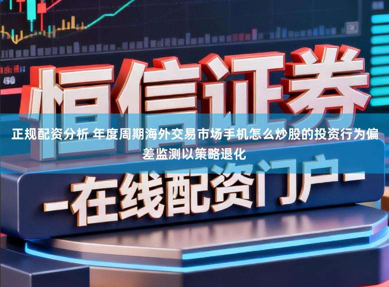 正规配资分析 年度周期海外交易市场手机怎么炒股的投资行为偏差监测以策略退化