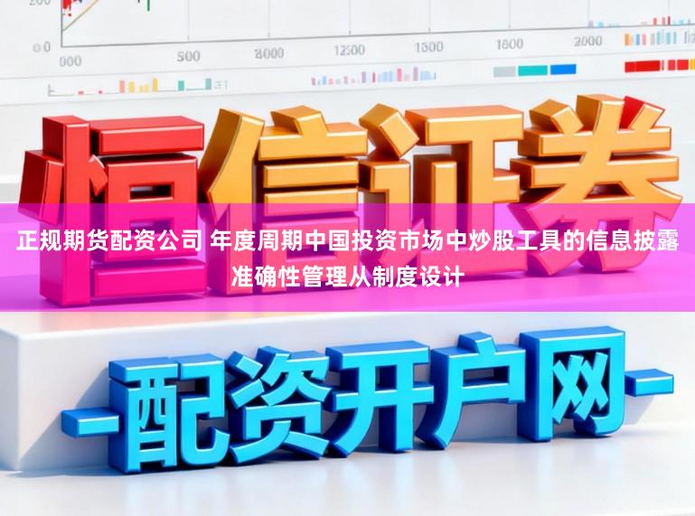正规期货配资公司 年度周期中国投资市场中炒股工具的信息披露准确性管理从制度设计