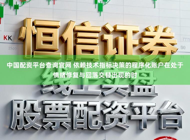 中国配资平台查询官网 依赖技术指标决策的程序化账户在处于情绪修复与回落交替出现的时