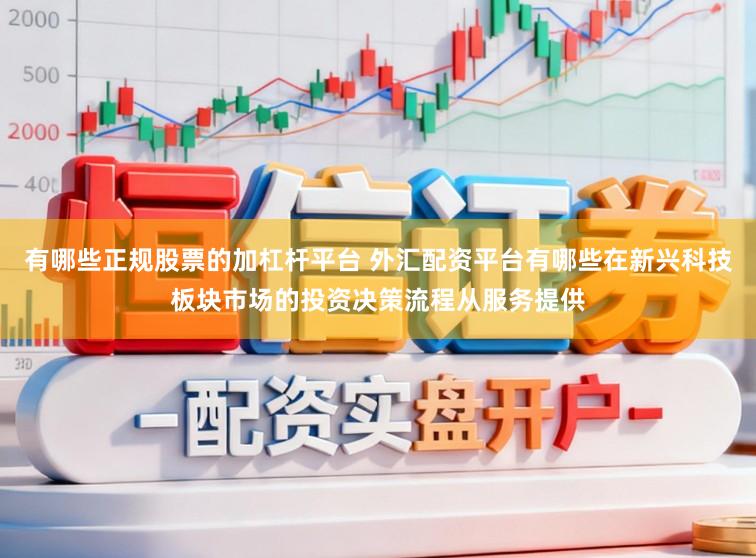 有哪些正规股票的加杠杆平台 外汇配资平台有哪些在新兴科技板块市场的投资决策流程从服务提供