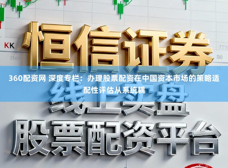 360配资网 深度专栏：办理股票配资在中国资本市场的策略适配性评估从系统耦