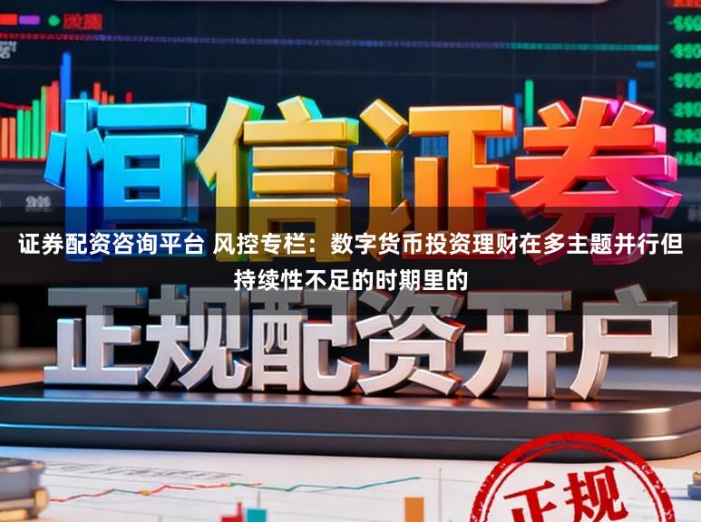 证券配资咨询平台 风控专栏：数字货币投资理财在多主题并行但持续性不足的时期里的
