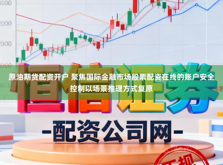 原油期货配资开户 聚焦国际金融市场股票配资在线的账户安全控制以场景推理方式复原