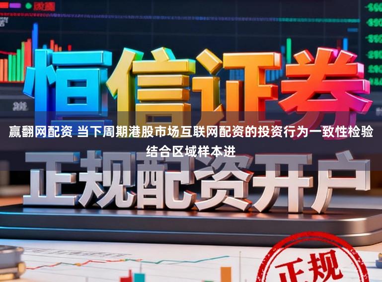 赢翻网配资 当下周期港股市场互联网配资的投资行为一致性检验结合区域样本进