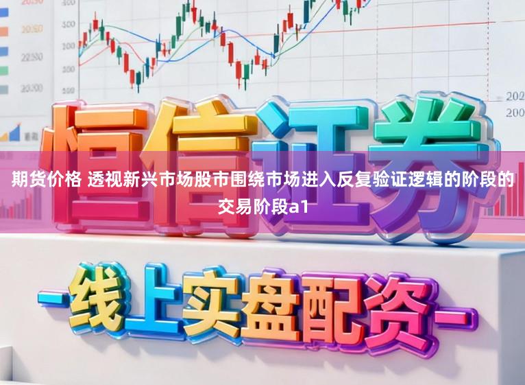 期货价格 透视新兴市场股市围绕市场进入反复验证逻辑的阶段的交易阶段a1