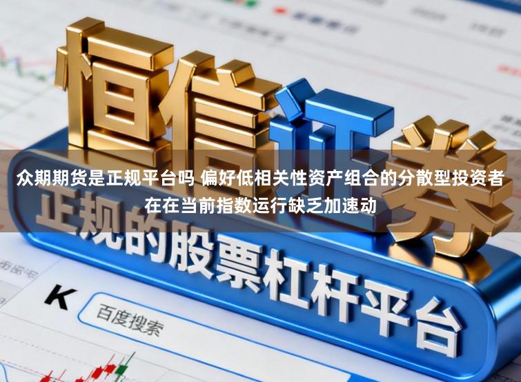 众期期货是正规平台吗 偏好低相关性资产组合的分散型投资者在在当前指数运行缺乏加速动