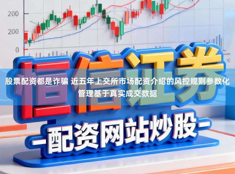 股票配资都是诈骗 近五年上交所市场配资介绍的风控规则参数化管理基于真实成交数据