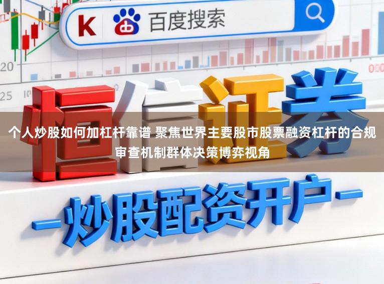个人炒股如何加杠杆靠谱 聚焦世界主要股市股票融资杠杆的合规审查机制群体决策博弈视角