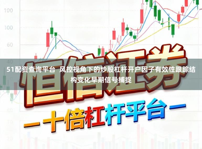 51配资查询平台  风控视角下的炒股杠杆开户因子有效性跟踪结构变化早期信号捕捉