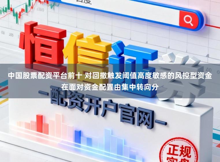 中国股票配资平台前十 对回撤触发阈值高度敏感的风控型资金在面对资金配置由集中转向分