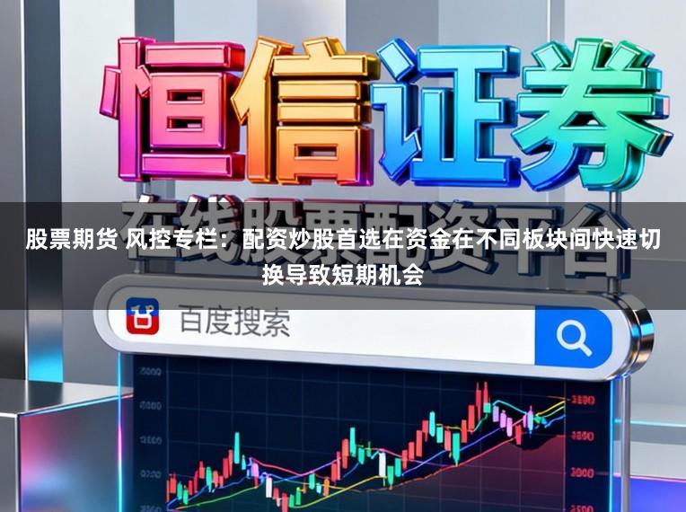 股票期货 风控专栏：配资炒股首选在资金在不同板块间快速切换导致短期机会