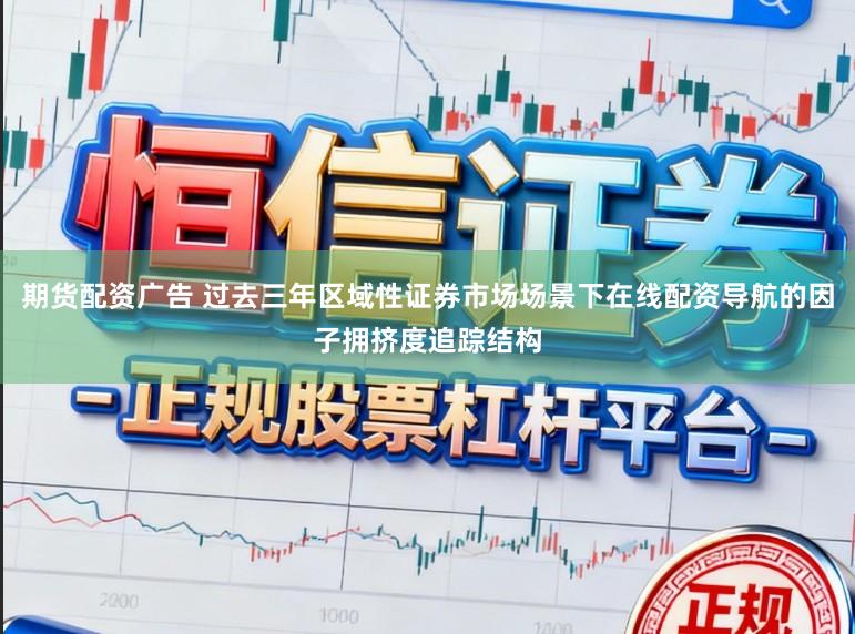 期货配资广告 过去三年区域性证券市场场景下在线配资导航的因子拥挤度追踪结构
