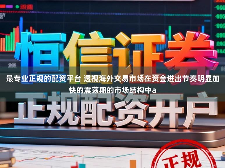 最专业正规的配资平台 透视海外交易市场在资金进出节奏明显加快的震荡期的市场结构中a