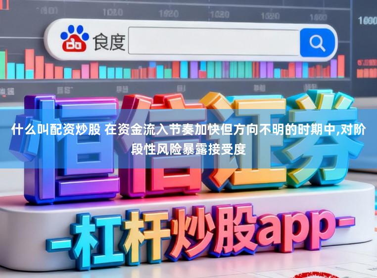 什么叫配资炒股 在资金流入节奏加快但方向不明的时期中，对阶段性风险暴露接受度