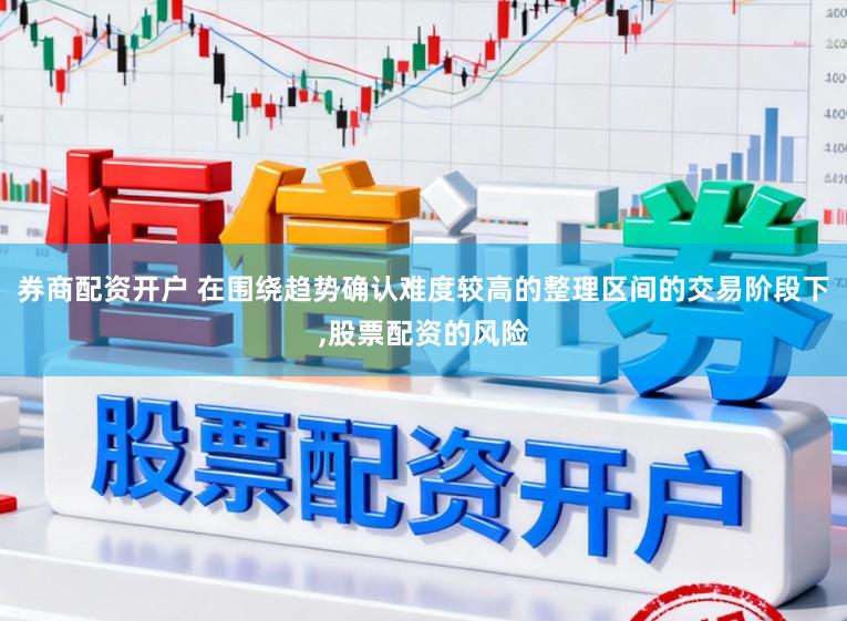 券商配资开户 在围绕趋势确认难度较高的整理区间的交易阶段下，股票配资的风险