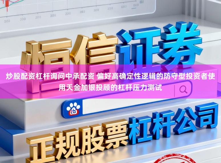 炒股配资杠杆询问中承配资 偏好高确定性逻辑的防守型投资者使用天金加银投顾的杠杆压力测试