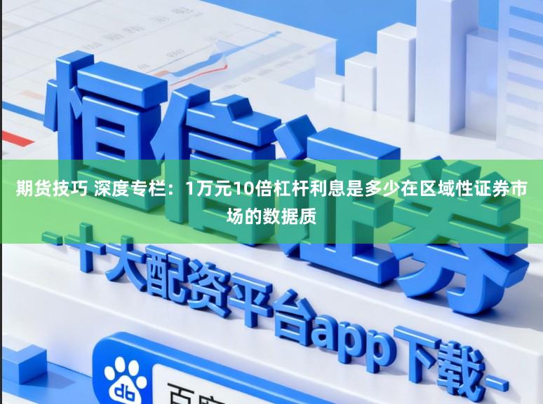 期货技巧 深度专栏：1万元10倍杠杆利息是多少在区域性证券市场的数据质