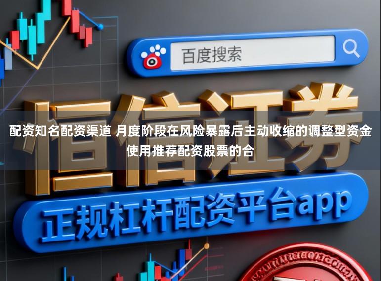 配资知名配资渠道 月度阶段在风险暴露后主动收缩的调整型资金使用推荐配资股票的合