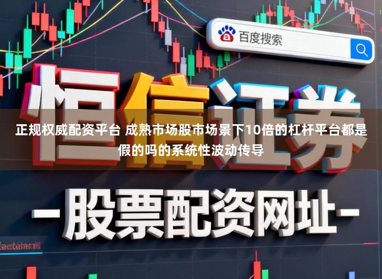 正规权威配资平台 成熟市场股市场景下10倍的杠杆平台都是假的吗的系统性波动传导