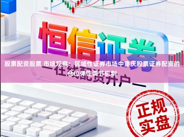 股票配资股票 市场观察：区域性证券市场中重庆股票证券配资的仓位弹性调节机制