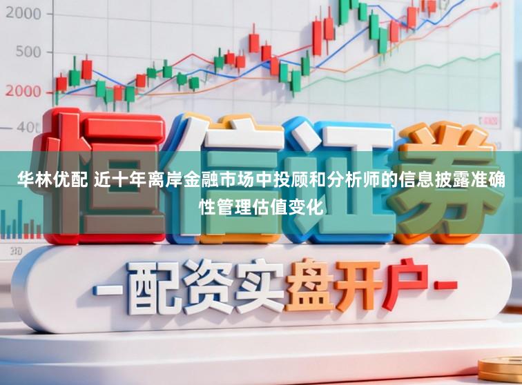 华林优配 近十年离岸金融市场中投顾和分析师的信息披露准确性管理估值变化