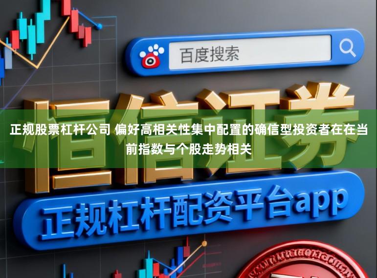 正规股票杠杆公司 偏好高相关性集中配置的确信型投资者在在当前指数与个股走势相关