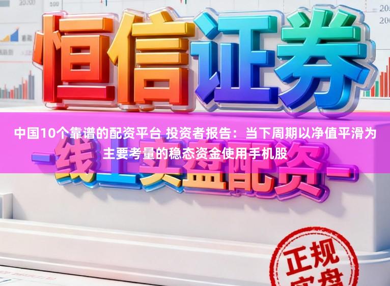 中国10个靠谱的配资平台 投资者报告：当下周期以净值平滑为主要考量的稳态资金使用手机股