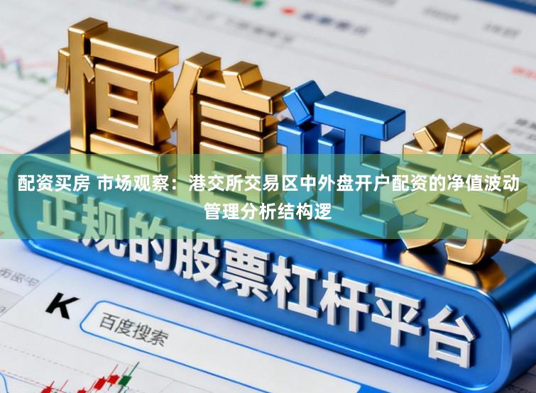 配资买房 市场观察：港交所交易区中外盘开户配资的净值波动管理分析结构逻