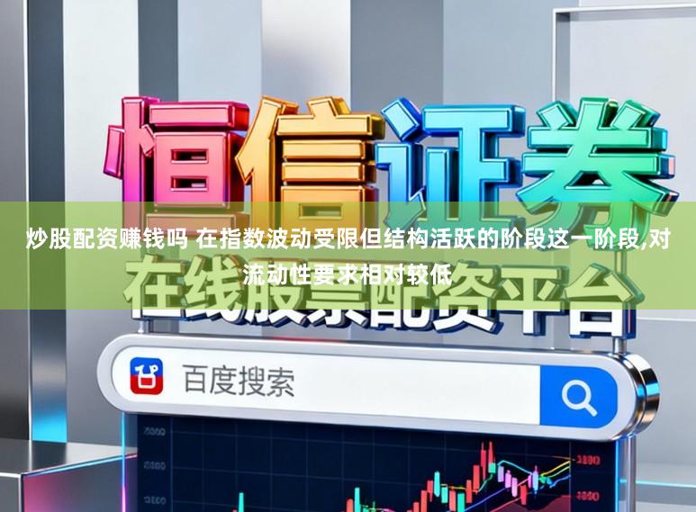 炒股配资赚钱吗 在指数波动受限但结构活跃的阶段这一阶段,对流动性要求相对较低