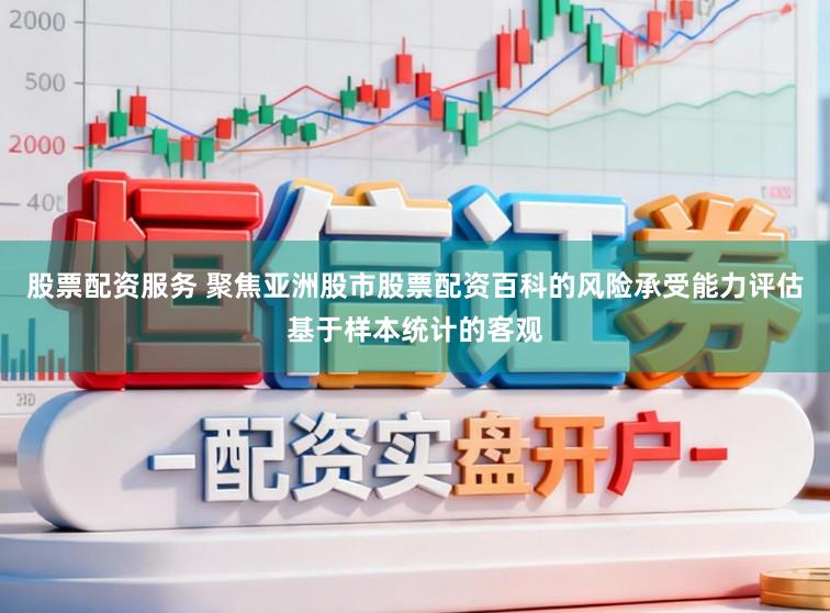 股票配资服务 聚焦亚洲股市股票配资百科的风险承受能力评估基于样本统计的客观