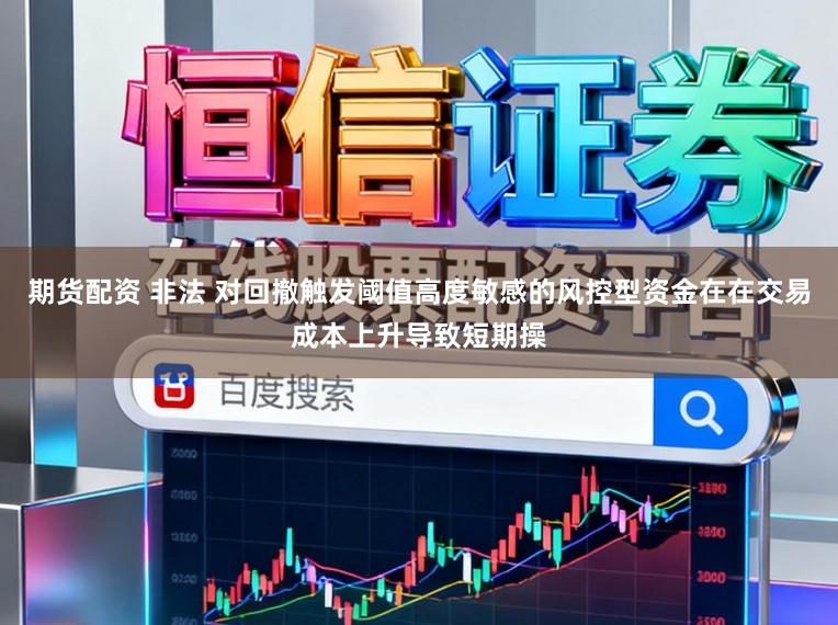 期货配资 非法 对回撤触发阈值高度敏感的风控型资金在在交易成本上升导致短期操