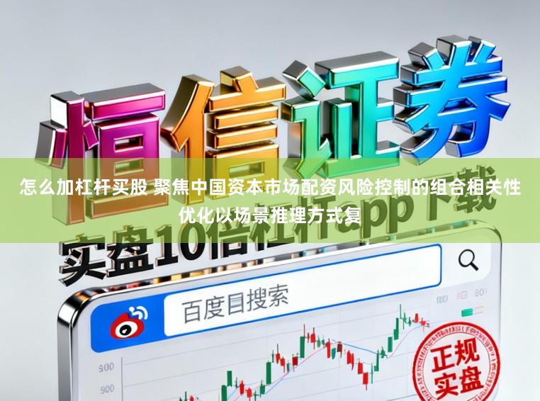怎么加杠杆买股 聚焦中国资本市场配资风险控制的组合相关性优化以场景推理方式复