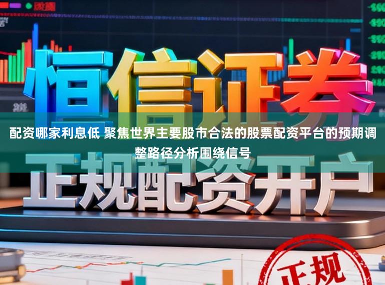 配资哪家利息低 聚焦世界主要股市合法的股票配资平台的预期调整路径分析围绕信号