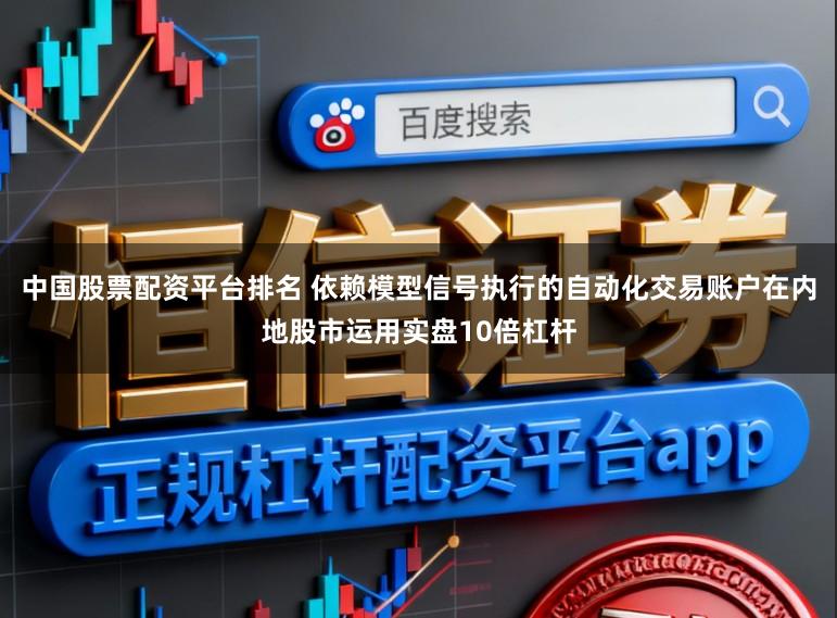 中国股票配资平台排名 依赖模型信号执行的自动化交易账户在内地股市运用实盘10倍杠杆