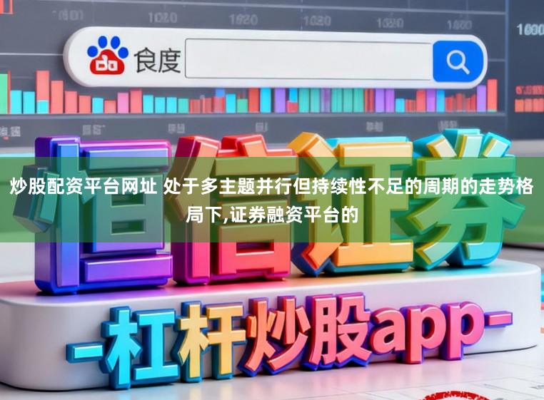 炒股配资平台网址 处于多主题并行但持续性不足的周期的走势格局下,证券融资平台的