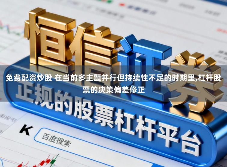 免费配资炒股 在当前多主题并行但持续性不足的时期里，杠杆股票的决策偏差修正