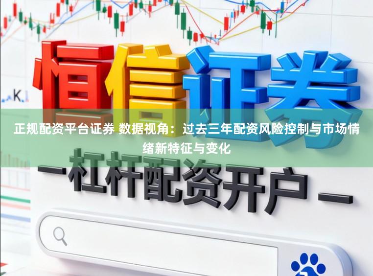 正规配资平台证券 数据视角：过去三年配资风险控制与市场情绪新特征与变化