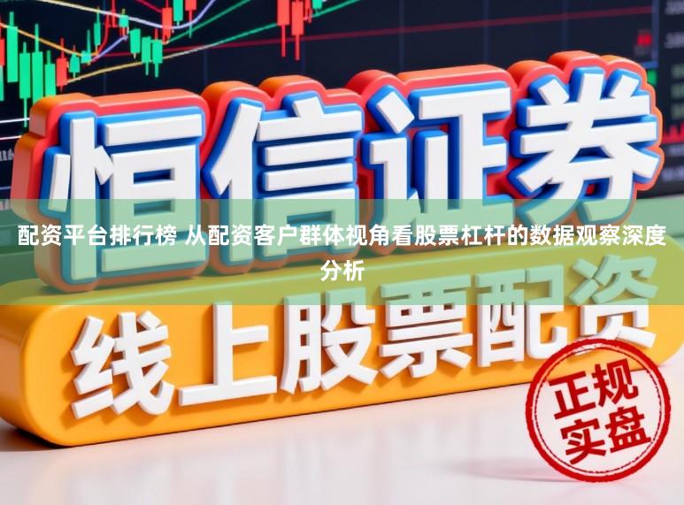 配资平台排行榜 从配资客户群体视角看股票杠杆的数据观察深度分析