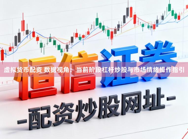 虚拟货币配资 数据视角：当前阶段杠杆炒股与市场情绪操作指引