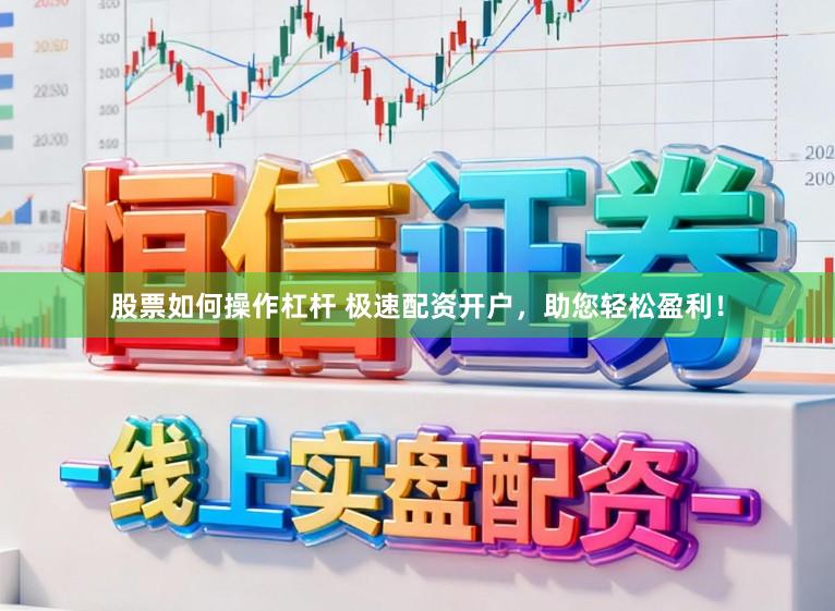 股票如何操作杠杆 极速配资开户，助您轻松盈利！