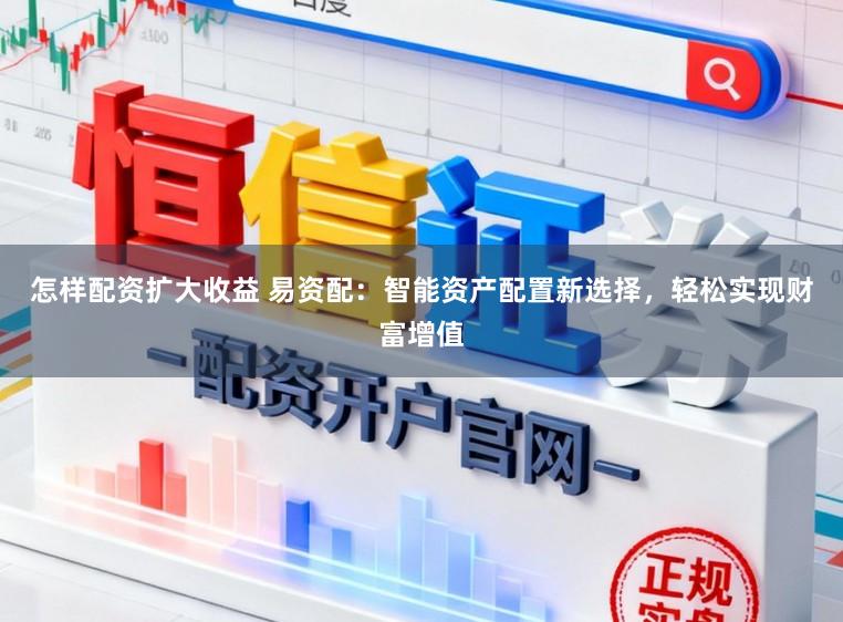 怎样配资扩大收益 易资配：智能资产配置新选择，轻松实现财富增值