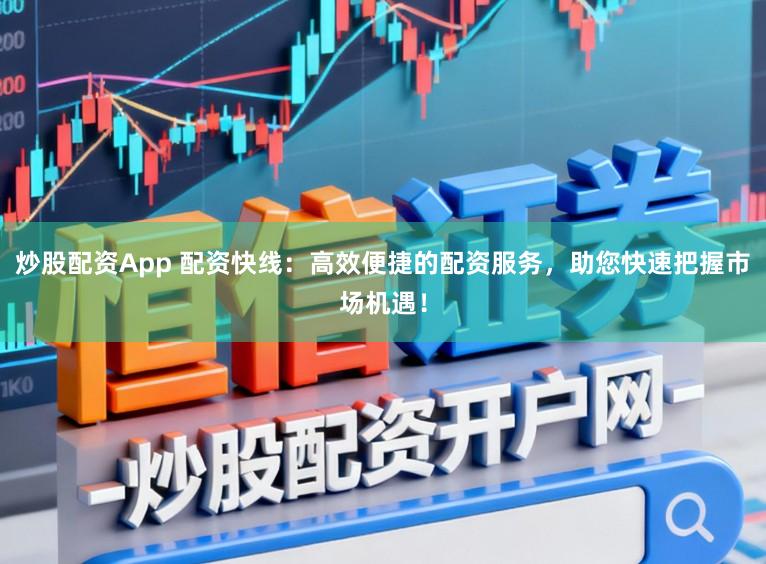 炒股配资App 配资快线：高效便捷的配资服务，助您快速把握市场机遇！