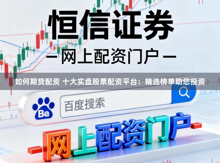 如何期货配资 十大实盘股票配资平台：精选榜单助您投资