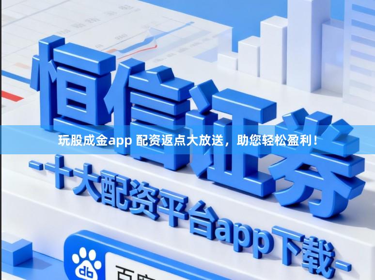 玩股成金app 配资返点大放送，助您轻松盈利！