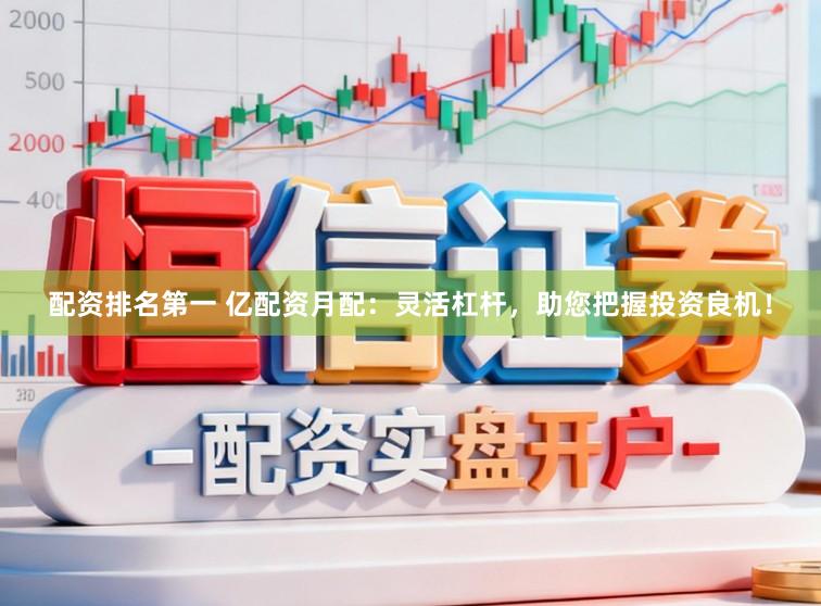 配资排名第一 亿配资月配：灵活杠杆，助您把握投资良机！