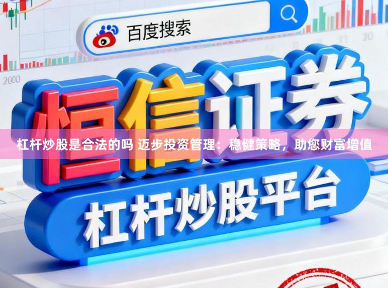 杠杆炒股是合法的吗 迈步投资管理：稳健策略，助您财富增值
