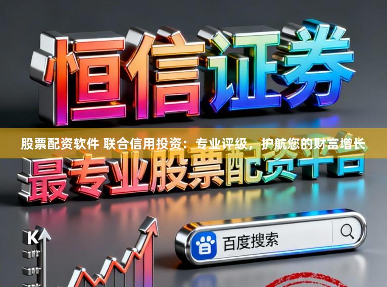 股票配资软件 联合信用投资：专业评级，护航您的财富增长