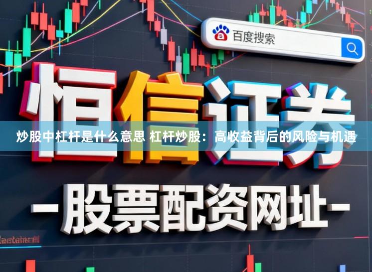炒股中杠杆是什么意思 杠杆炒股：高收益背后的风险与机遇