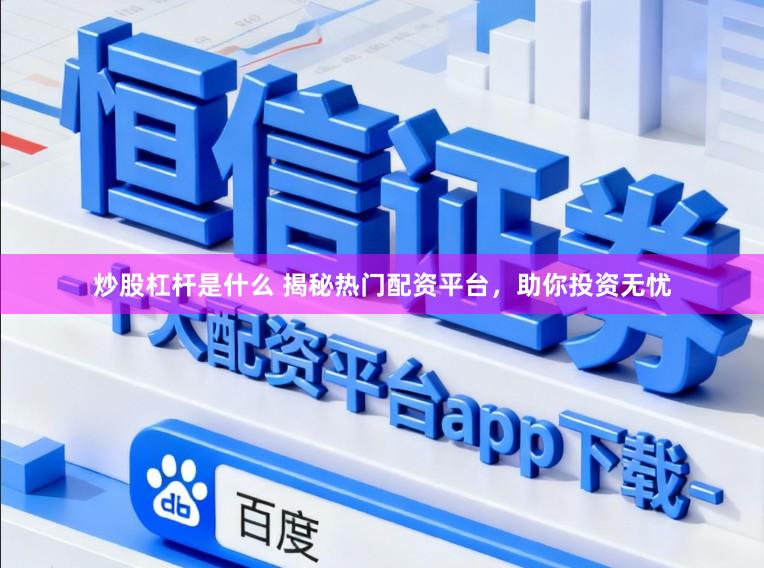 炒股杠杆是什么 揭秘热门配资平台，助你投资无忧