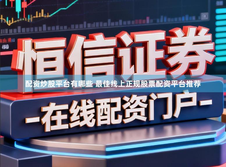 配资炒股平台有哪些 最佳线上正规股票配资平台推荐